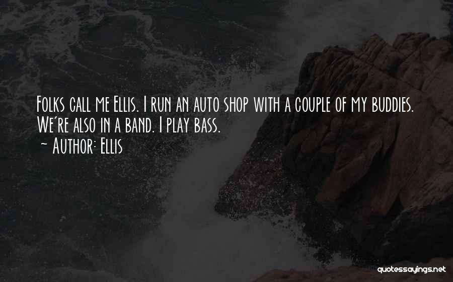 Ellis Quotes: Folks Call Me Ellis. I Run An Auto Shop With A Couple Of My Buddies. We're Also In A Band.