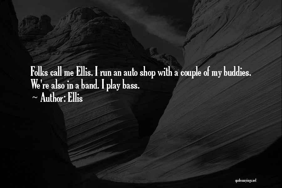 Ellis Quotes: Folks Call Me Ellis. I Run An Auto Shop With A Couple Of My Buddies. We're Also In A Band.