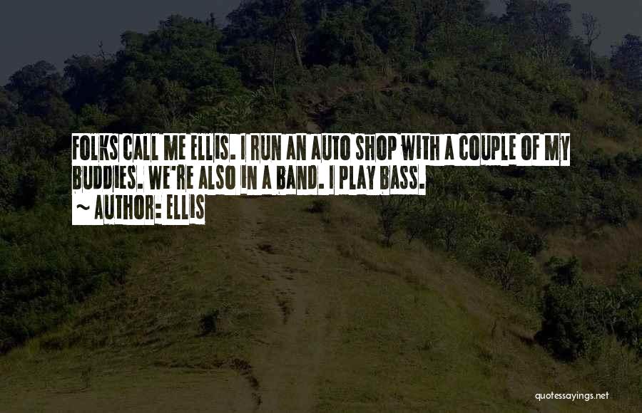 Ellis Quotes: Folks Call Me Ellis. I Run An Auto Shop With A Couple Of My Buddies. We're Also In A Band.