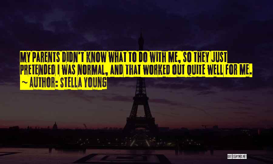 Stella Young Quotes: My Parents Didn't Know What To Do With Me, So They Just Pretended I Was Normal, And That Worked Out