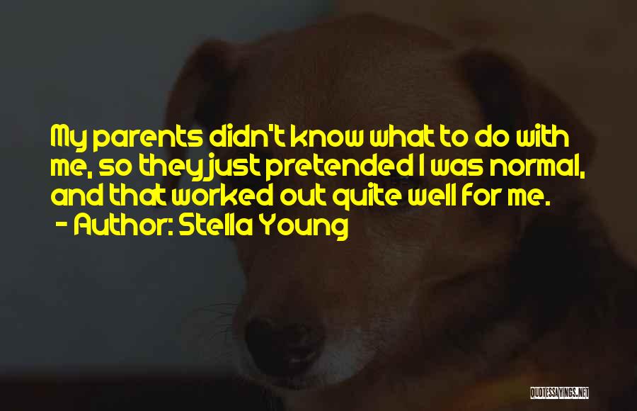 Stella Young Quotes: My Parents Didn't Know What To Do With Me, So They Just Pretended I Was Normal, And That Worked Out