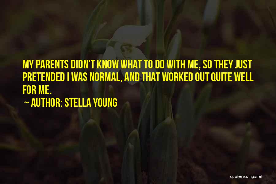 Stella Young Quotes: My Parents Didn't Know What To Do With Me, So They Just Pretended I Was Normal, And That Worked Out