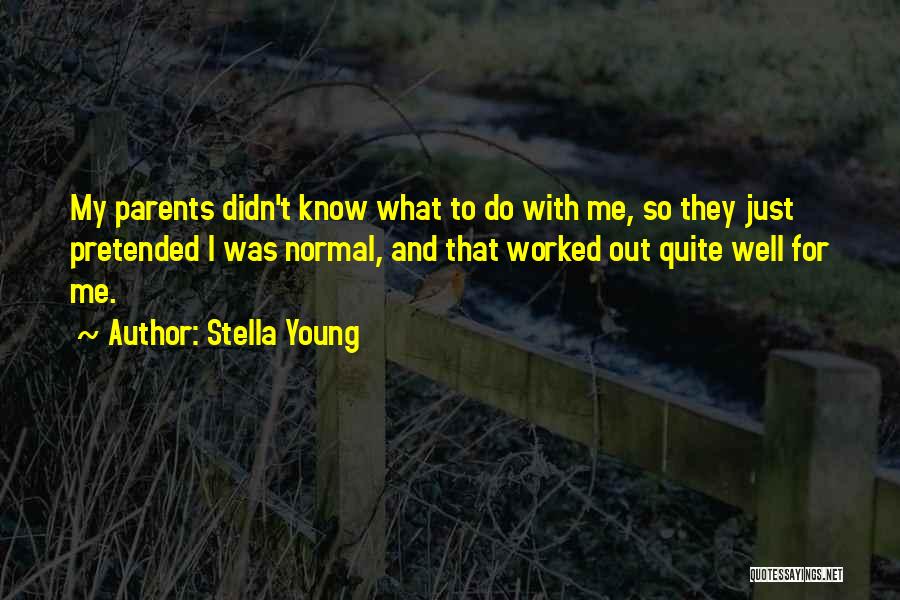Stella Young Quotes: My Parents Didn't Know What To Do With Me, So They Just Pretended I Was Normal, And That Worked Out