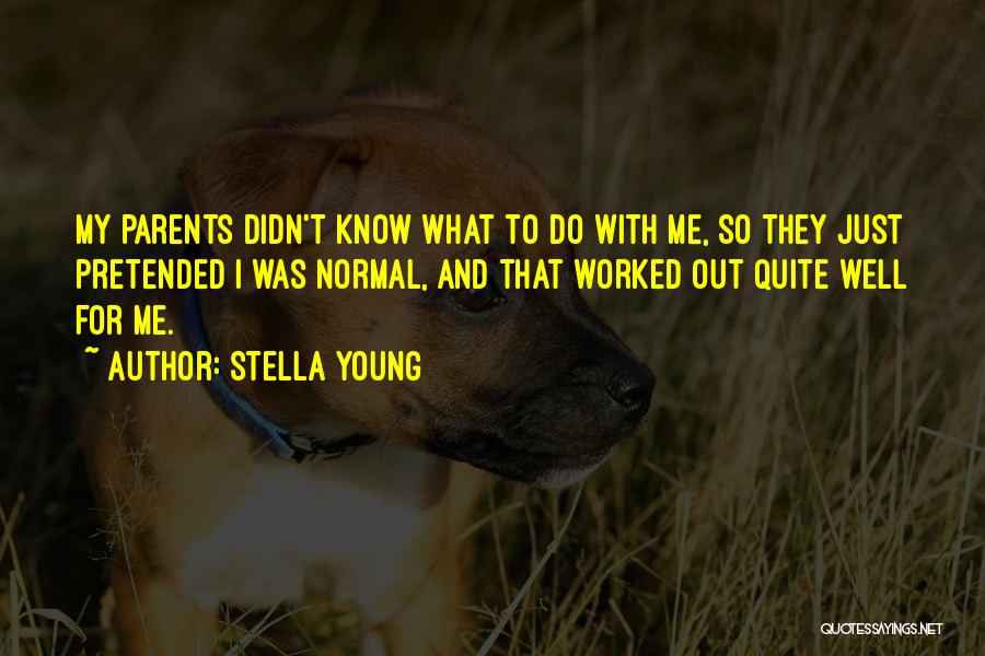 Stella Young Quotes: My Parents Didn't Know What To Do With Me, So They Just Pretended I Was Normal, And That Worked Out