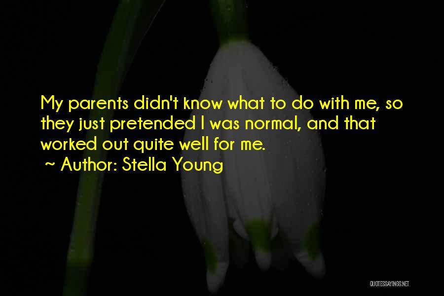 Stella Young Quotes: My Parents Didn't Know What To Do With Me, So They Just Pretended I Was Normal, And That Worked Out