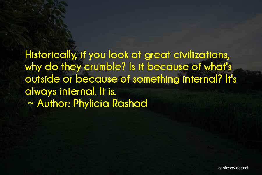 Phylicia Rashad Quotes: Historically, If You Look At Great Civilizations, Why Do They Crumble? Is It Because Of What's Outside Or Because Of