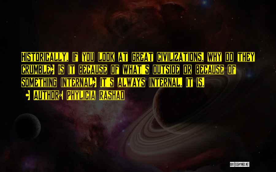 Phylicia Rashad Quotes: Historically, If You Look At Great Civilizations, Why Do They Crumble? Is It Because Of What's Outside Or Because Of