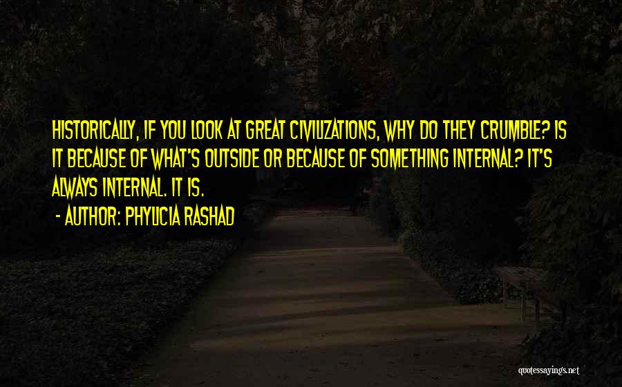 Phylicia Rashad Quotes: Historically, If You Look At Great Civilizations, Why Do They Crumble? Is It Because Of What's Outside Or Because Of