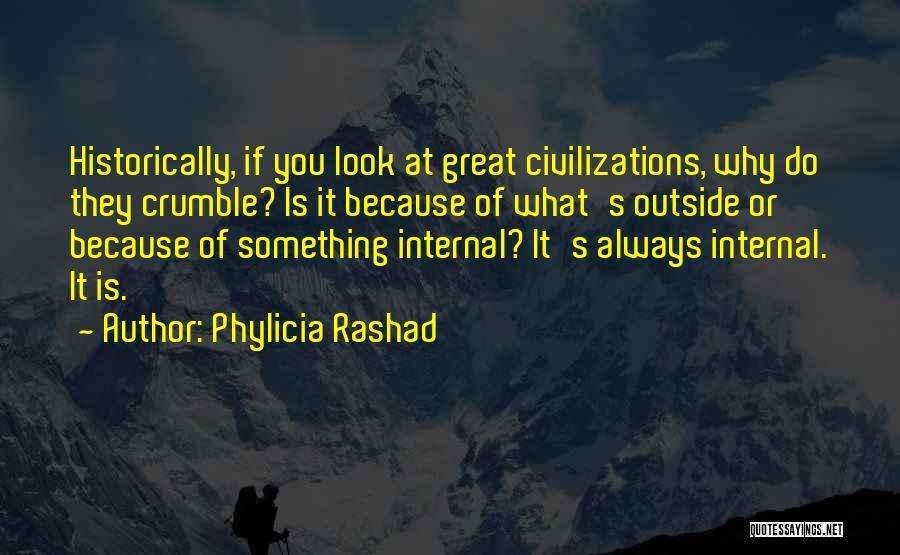 Phylicia Rashad Quotes: Historically, If You Look At Great Civilizations, Why Do They Crumble? Is It Because Of What's Outside Or Because Of