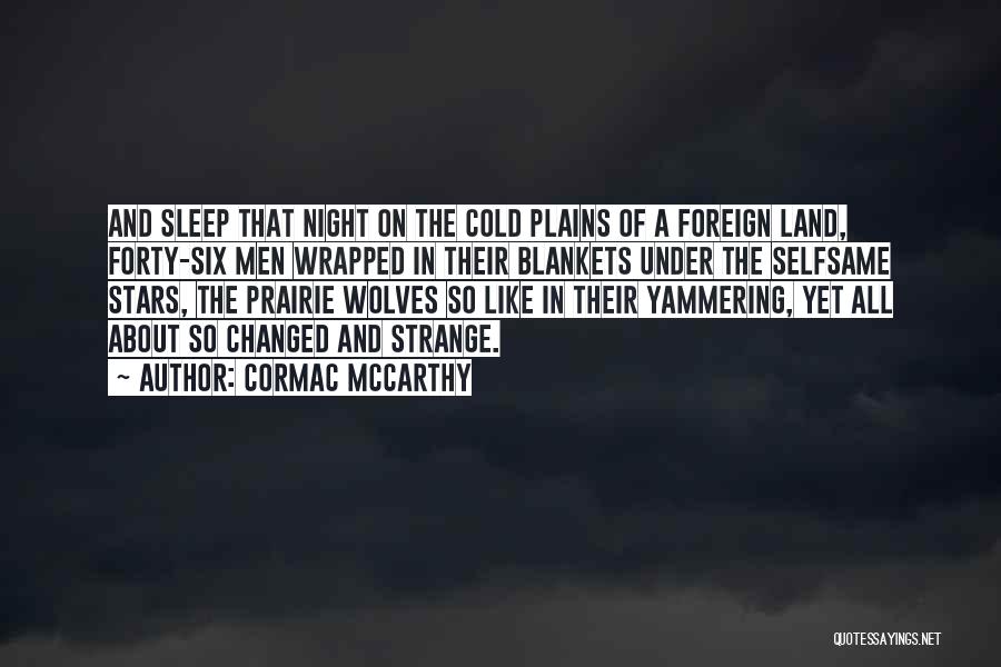 Cormac McCarthy Quotes: And Sleep That Night On The Cold Plains Of A Foreign Land, Forty-six Men Wrapped In Their Blankets Under The