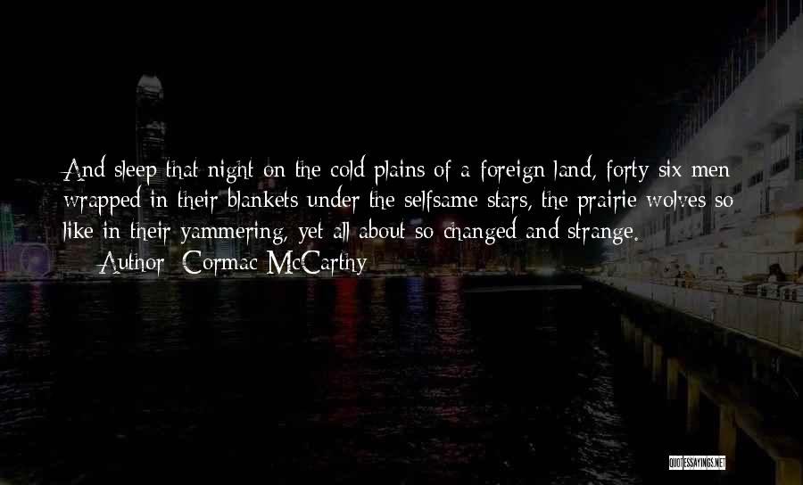 Cormac McCarthy Quotes: And Sleep That Night On The Cold Plains Of A Foreign Land, Forty-six Men Wrapped In Their Blankets Under The