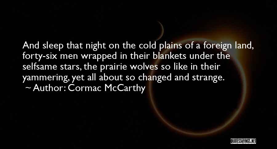 Cormac McCarthy Quotes: And Sleep That Night On The Cold Plains Of A Foreign Land, Forty-six Men Wrapped In Their Blankets Under The