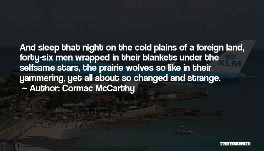 Cormac McCarthy Quotes: And Sleep That Night On The Cold Plains Of A Foreign Land, Forty-six Men Wrapped In Their Blankets Under The