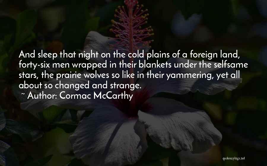 Cormac McCarthy Quotes: And Sleep That Night On The Cold Plains Of A Foreign Land, Forty-six Men Wrapped In Their Blankets Under The