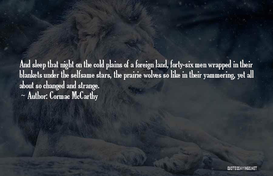 Cormac McCarthy Quotes: And Sleep That Night On The Cold Plains Of A Foreign Land, Forty-six Men Wrapped In Their Blankets Under The