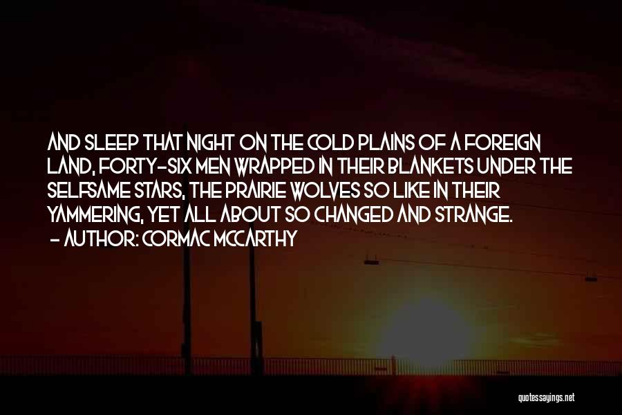 Cormac McCarthy Quotes: And Sleep That Night On The Cold Plains Of A Foreign Land, Forty-six Men Wrapped In Their Blankets Under The