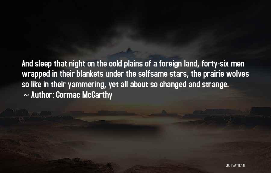 Cormac McCarthy Quotes: And Sleep That Night On The Cold Plains Of A Foreign Land, Forty-six Men Wrapped In Their Blankets Under The