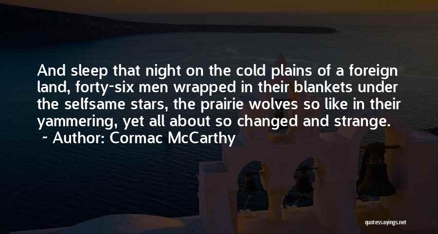 Cormac McCarthy Quotes: And Sleep That Night On The Cold Plains Of A Foreign Land, Forty-six Men Wrapped In Their Blankets Under The