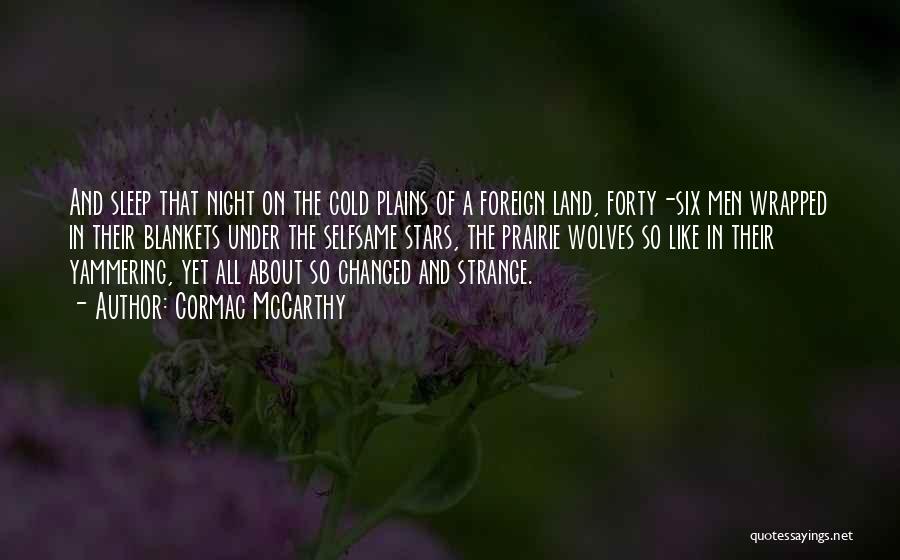 Cormac McCarthy Quotes: And Sleep That Night On The Cold Plains Of A Foreign Land, Forty-six Men Wrapped In Their Blankets Under The