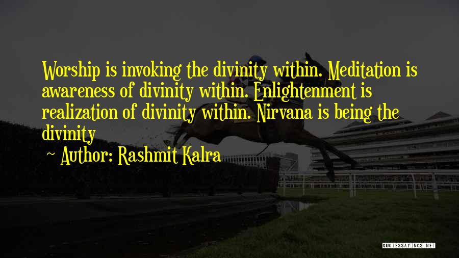 Rashmit Kalra Quotes: Worship Is Invoking The Divinity Within. Meditation Is Awareness Of Divinity Within. Enlightenment Is Realization Of Divinity Within. Nirvana Is