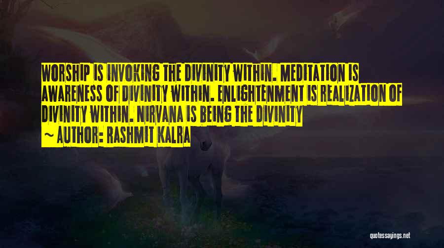 Rashmit Kalra Quotes: Worship Is Invoking The Divinity Within. Meditation Is Awareness Of Divinity Within. Enlightenment Is Realization Of Divinity Within. Nirvana Is