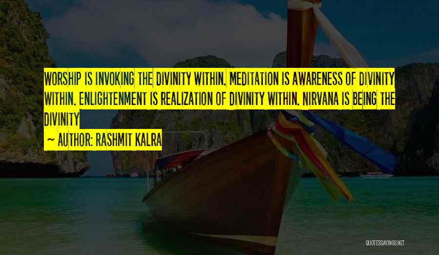 Rashmit Kalra Quotes: Worship Is Invoking The Divinity Within. Meditation Is Awareness Of Divinity Within. Enlightenment Is Realization Of Divinity Within. Nirvana Is