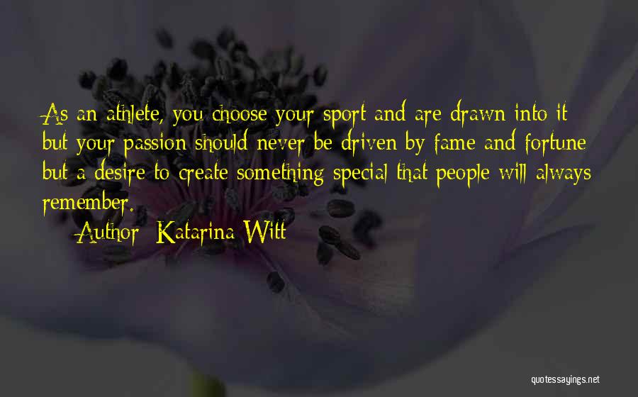 Katarina Witt Quotes: As An Athlete, You Choose Your Sport And Are Drawn Into It But Your Passion Should Never Be Driven By