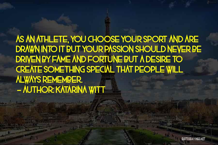 Katarina Witt Quotes: As An Athlete, You Choose Your Sport And Are Drawn Into It But Your Passion Should Never Be Driven By