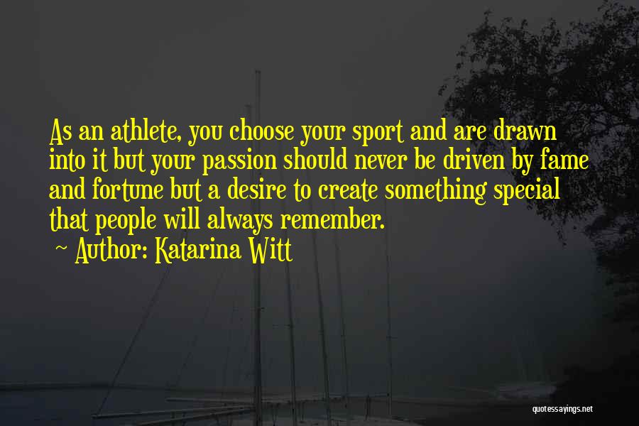 Katarina Witt Quotes: As An Athlete, You Choose Your Sport And Are Drawn Into It But Your Passion Should Never Be Driven By