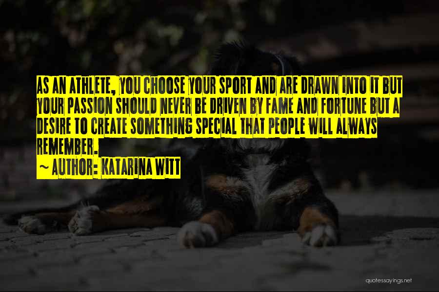 Katarina Witt Quotes: As An Athlete, You Choose Your Sport And Are Drawn Into It But Your Passion Should Never Be Driven By