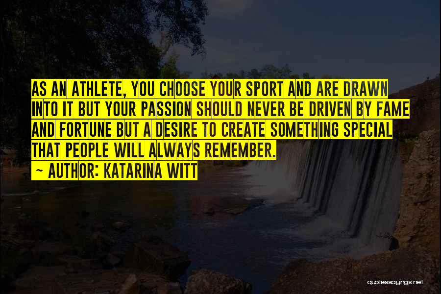 Katarina Witt Quotes: As An Athlete, You Choose Your Sport And Are Drawn Into It But Your Passion Should Never Be Driven By