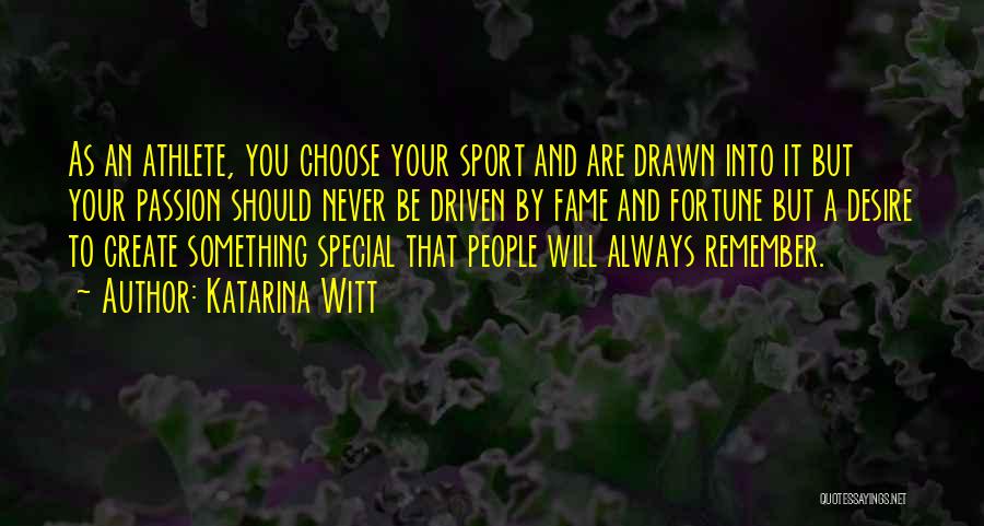 Katarina Witt Quotes: As An Athlete, You Choose Your Sport And Are Drawn Into It But Your Passion Should Never Be Driven By