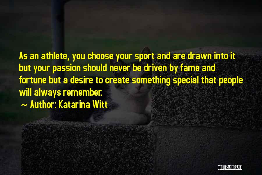 Katarina Witt Quotes: As An Athlete, You Choose Your Sport And Are Drawn Into It But Your Passion Should Never Be Driven By