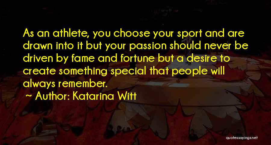 Katarina Witt Quotes: As An Athlete, You Choose Your Sport And Are Drawn Into It But Your Passion Should Never Be Driven By