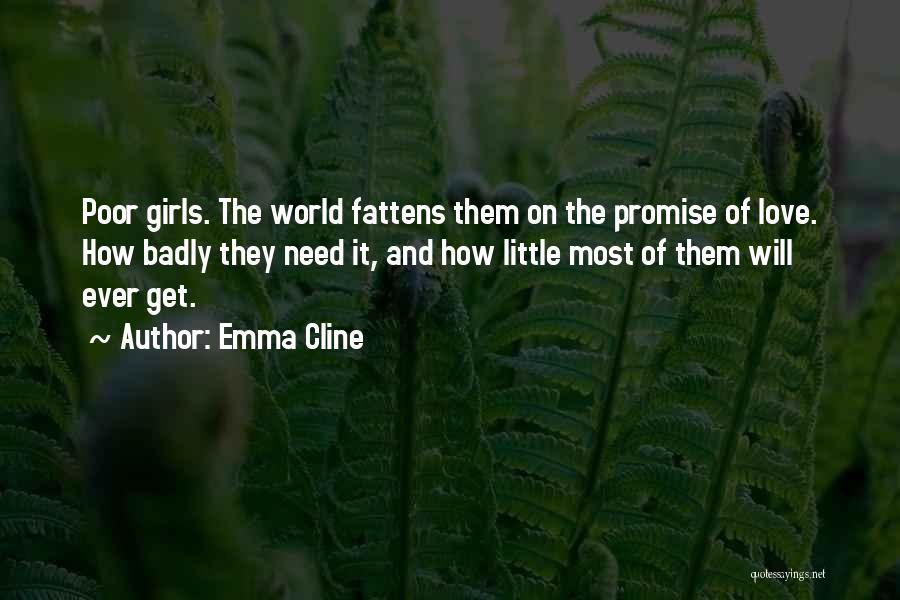 Emma Cline Quotes: Poor Girls. The World Fattens Them On The Promise Of Love. How Badly They Need It, And How Little Most