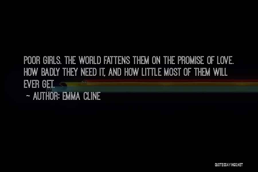 Emma Cline Quotes: Poor Girls. The World Fattens Them On The Promise Of Love. How Badly They Need It, And How Little Most