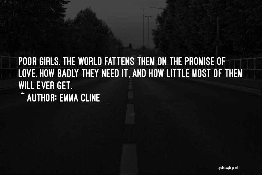 Emma Cline Quotes: Poor Girls. The World Fattens Them On The Promise Of Love. How Badly They Need It, And How Little Most