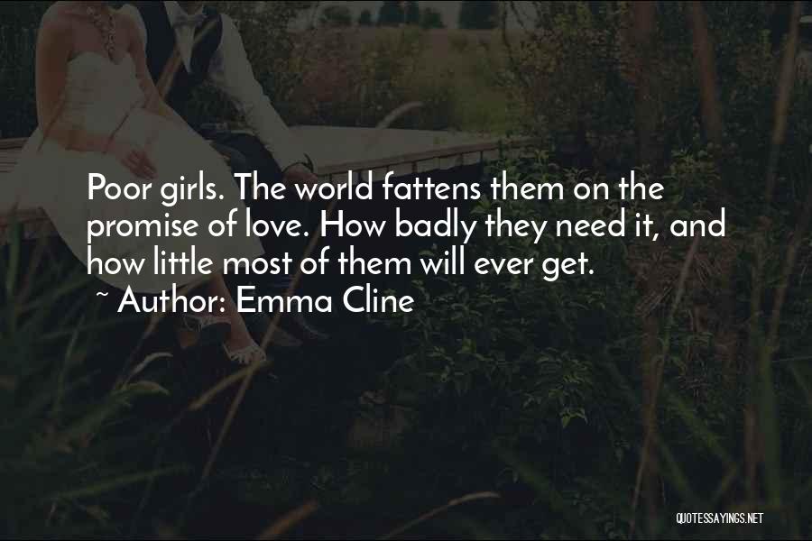 Emma Cline Quotes: Poor Girls. The World Fattens Them On The Promise Of Love. How Badly They Need It, And How Little Most