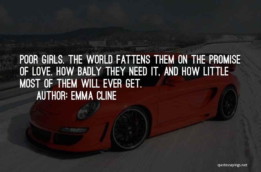 Emma Cline Quotes: Poor Girls. The World Fattens Them On The Promise Of Love. How Badly They Need It, And How Little Most