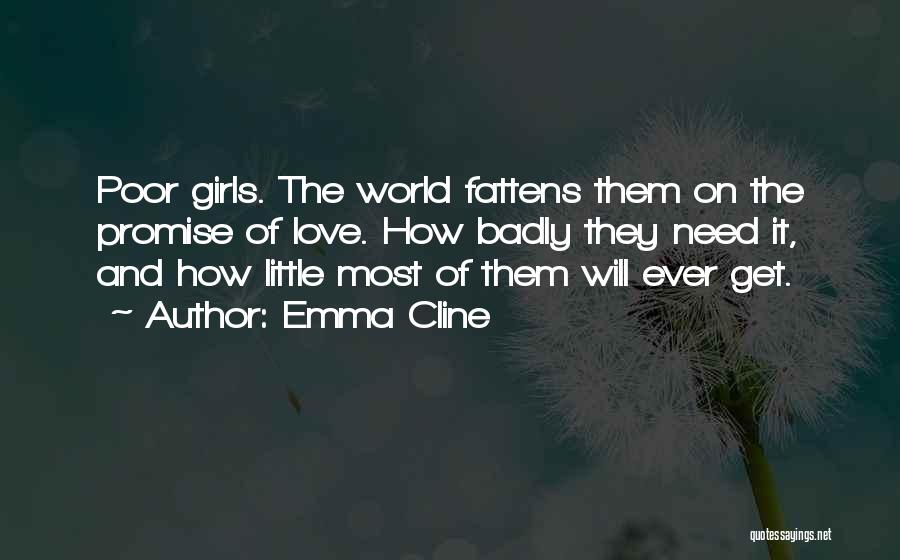 Emma Cline Quotes: Poor Girls. The World Fattens Them On The Promise Of Love. How Badly They Need It, And How Little Most