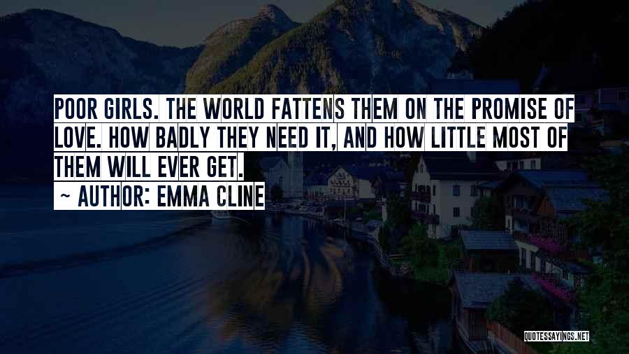 Emma Cline Quotes: Poor Girls. The World Fattens Them On The Promise Of Love. How Badly They Need It, And How Little Most