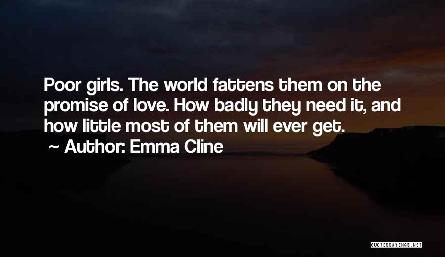 Emma Cline Quotes: Poor Girls. The World Fattens Them On The Promise Of Love. How Badly They Need It, And How Little Most