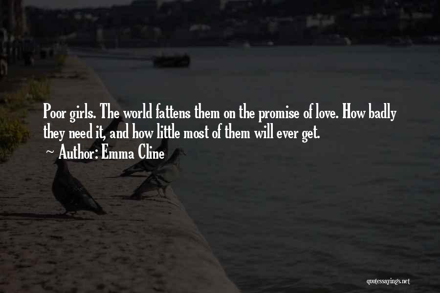 Emma Cline Quotes: Poor Girls. The World Fattens Them On The Promise Of Love. How Badly They Need It, And How Little Most