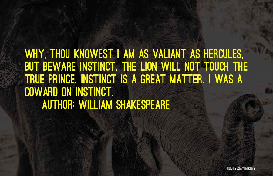 William Shakespeare Quotes: Why, Thou Knowest I Am As Valiant As Hercules, But Beware Instinct. The Lion Will Not Touch The True Prince.