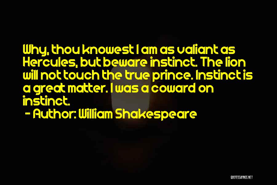 William Shakespeare Quotes: Why, Thou Knowest I Am As Valiant As Hercules, But Beware Instinct. The Lion Will Not Touch The True Prince.