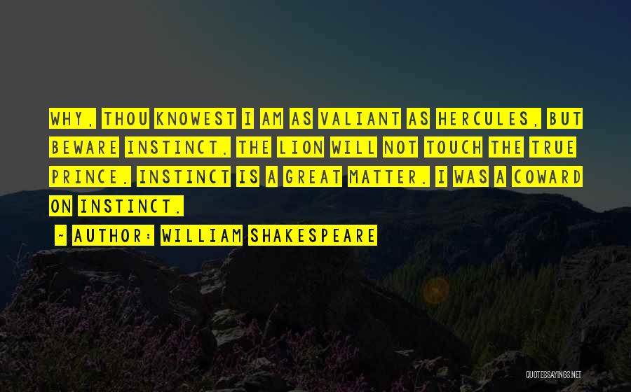 William Shakespeare Quotes: Why, Thou Knowest I Am As Valiant As Hercules, But Beware Instinct. The Lion Will Not Touch The True Prince.