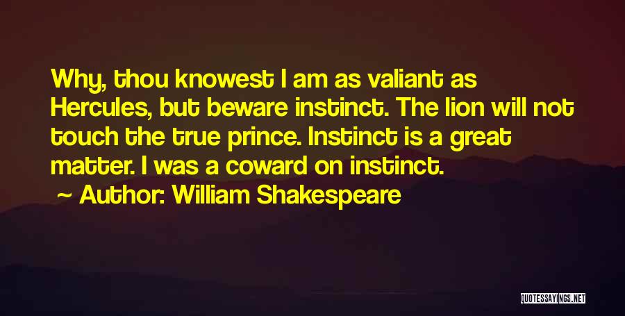 William Shakespeare Quotes: Why, Thou Knowest I Am As Valiant As Hercules, But Beware Instinct. The Lion Will Not Touch The True Prince.