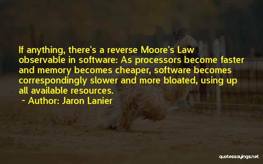 Jaron Lanier Quotes: If Anything, There's A Reverse Moore's Law Observable In Software: As Processors Become Faster And Memory Becomes Cheaper, Software Becomes