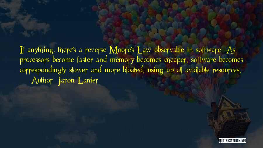 Jaron Lanier Quotes: If Anything, There's A Reverse Moore's Law Observable In Software: As Processors Become Faster And Memory Becomes Cheaper, Software Becomes