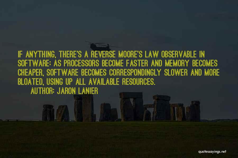 Jaron Lanier Quotes: If Anything, There's A Reverse Moore's Law Observable In Software: As Processors Become Faster And Memory Becomes Cheaper, Software Becomes